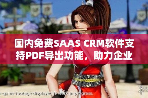 國(guó)內(nèi)免費(fèi)SAAS CRM軟件支持PDF導(dǎo)出功能，助力企業(yè)信息管理