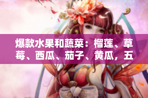 爆款水果和蔬菜：榴蓮、草莓、西瓜、茄子、黃瓜，五種食材帶你暢游鮮甜世界