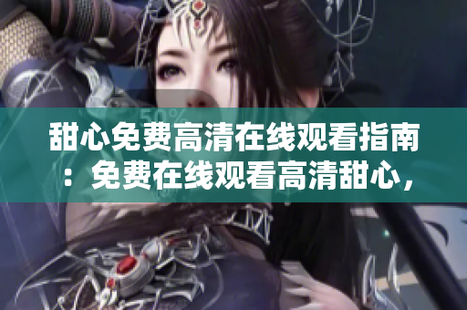 甜心免費(fèi)高清在線觀看指南：免費(fèi)在線觀看高清甜心，享受免費(fèi)觀影樂趣
