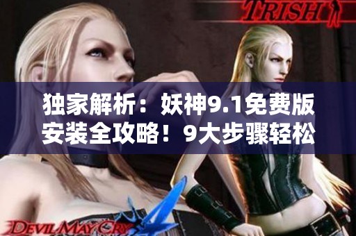 獨(dú)家解析：妖神9.1免費(fèi)版安裝全攻略！9大步驟輕松搞定