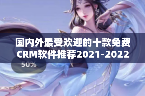 國(guó)內(nèi)外最受歡迎的十款免費(fèi)CRM軟件推薦2021-2022