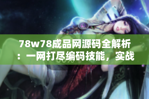 78w78成品網(wǎng)源碼全解析：一網(wǎng)打盡編碼技能，實(shí)戰(zhàn)經(jīng)驗(yàn)分享