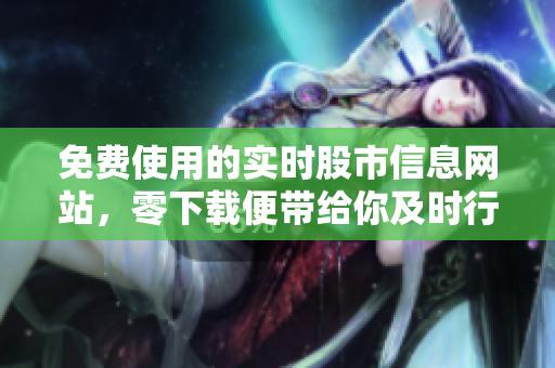 免費使用的實時股市信息網(wǎng)站，零下載便帶給你及時行情