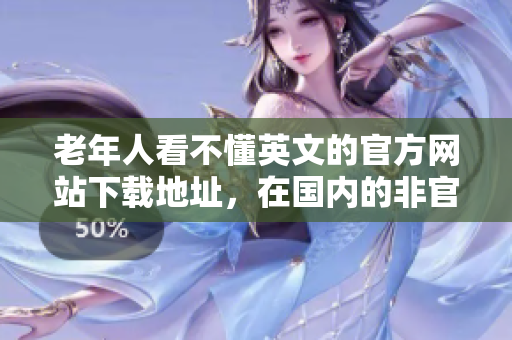 老年人看不懂英文的官方網(wǎng)站下載地址，在國內的非官方網(wǎng)站被破解