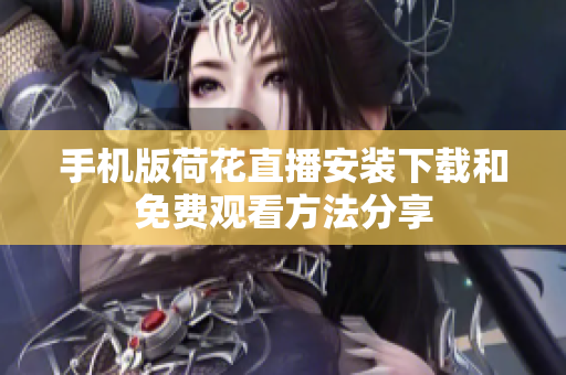 手機版荷花直播安裝下載和免費觀看方法分享