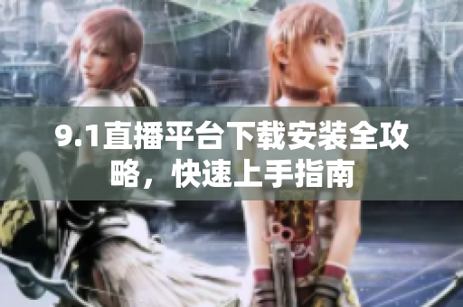 9.1直播平臺(tái)下載安裝全攻略，快速上手指南