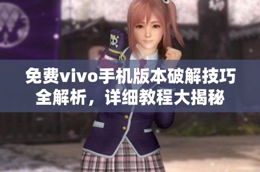 免費vivo手機版本破解技巧全解析，詳細(xì)教程大揭秘