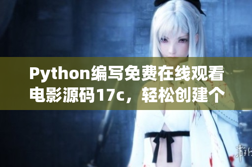 Python編寫免費(fèi)在線觀看電影源碼17c，輕松創(chuàng)建個人電影資訊網(wǎng)站