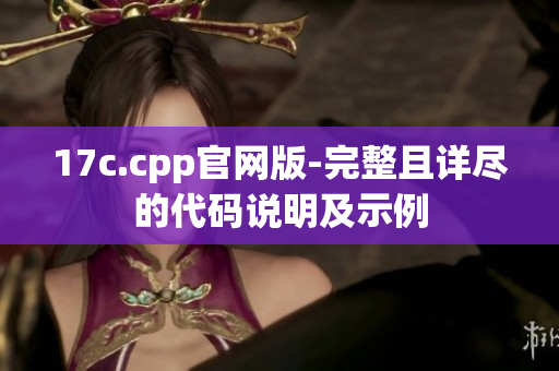 17c.cpp官網(wǎng)版-完整且詳盡的代碼說明及示例