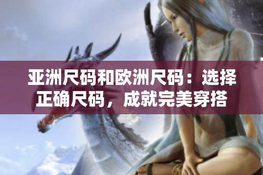 亞洲尺碼和歐洲尺碼：選擇正確尺碼，成就完美穿搭