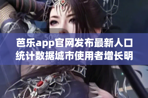 芭樂app官網(wǎng)發(fā)布最新人口統(tǒng)計(jì)數(shù)據(jù)城市使用者增長明顯