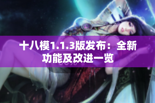 十八模1.1.3版發(fā)布：全新功能及改進一覽