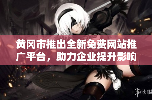 黃岡市推出全新免費(fèi)網(wǎng)站推廣平臺(tái)，助力企業(yè)提升影響力和競(jìng)爭(zhēng)力