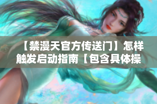 【禁漫天官方傳送門】怎樣觸發(fā)啟動指南【包含具體操作步驟】