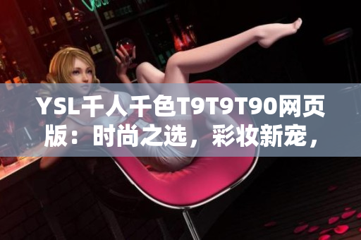 YSL千人千色T9T9T90網頁版：時尚之選，彩妝新寵，美麗心動。
