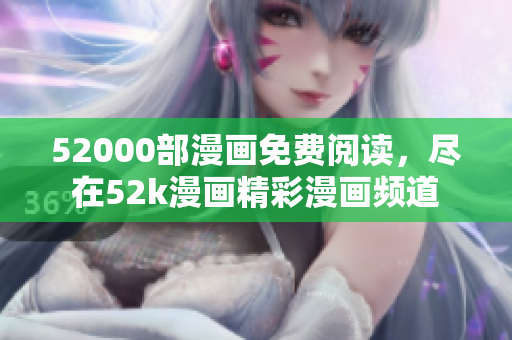 52000部漫畫免費(fèi)閱讀，盡在52k漫畫精彩漫畫頻道