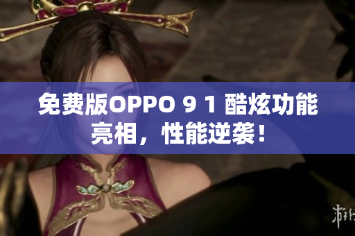 免費(fèi)版OPPO 9 1 酷炫功能亮相，性能逆襲！