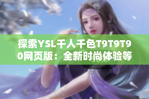探索YSL千人千色T9T9T90網頁版：全新時尚體驗等待著你