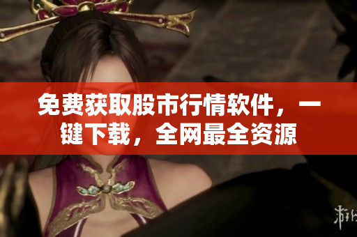 免費獲取股市行情軟件，一鍵下載，全網最全資源