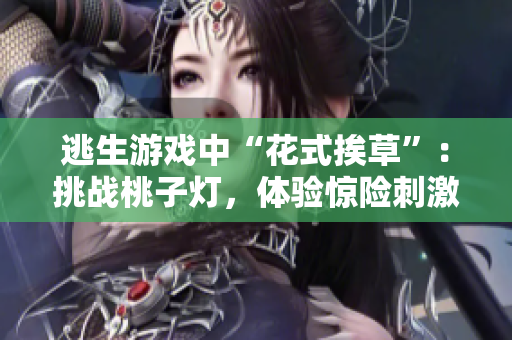 逃生游戲中“花式挨草”：挑戰(zhàn)桃子燈，體驗驚險刺激！