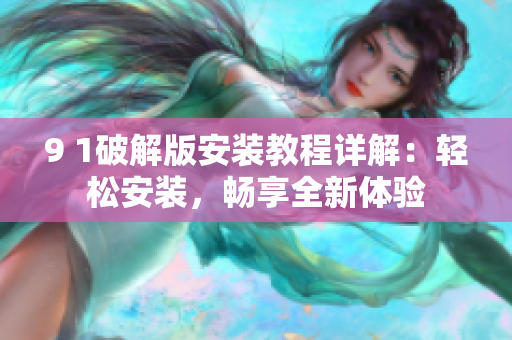 9 1破解版安裝教程詳解：輕松安裝，暢享全新體驗