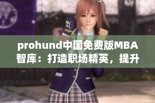 prohund中國免費(fèi)版MBA智庫：打造職場精英，提升管理智慧