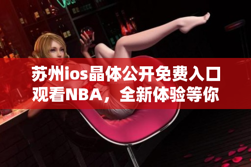 蘇州ios晶體公開免費入口觀看NBA，全新體驗等你來！