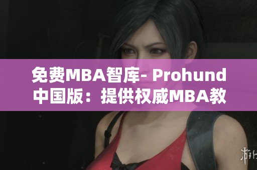 免費MBA智庫- Prohund中國版：提供權(quán)威MBA教育資源