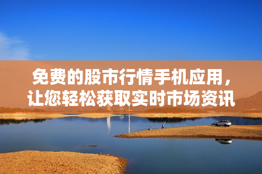 免費(fèi)的股市行情手機(jī)應(yīng)用，讓您輕松獲取實(shí)時(shí)市場(chǎng)資訊