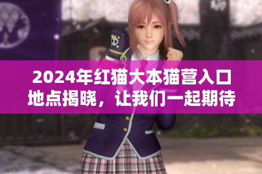 2024年紅貓大本貓營入口地點揭曉，讓我們一起期待紅貓大本貓的精彩問世！