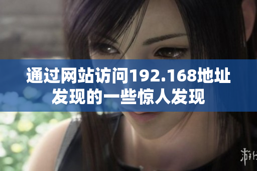 通過(guò)網(wǎng)站訪問(wèn)192.168地址發(fā)現(xiàn)的一些驚人發(fā)現(xiàn)