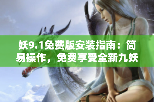 妖9.1免費版安裝指南：簡易操作，免費享受全新九妖體驗
