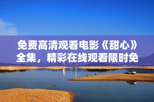 免費高清觀看電影《甜心》全集，精彩在線觀看限時免費，高清無廣告享受視聽盛宴