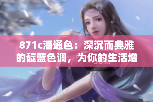 871c潘通色：深沉而典雅的靛藍(lán)色調(diào)，為你的生活增添寧靜與優(yōu)雅