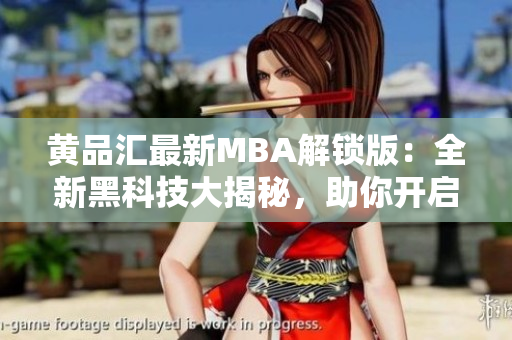黃品匯最新MBA解鎖版：全新黑科技大揭秘，助你開(kāi)啟智慧管理之路