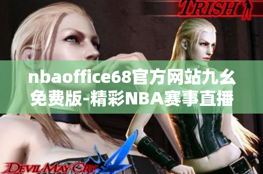nbaoffice68官方網(wǎng)站九幺免費(fèi)版-精彩NBA賽事直播全覆蓋