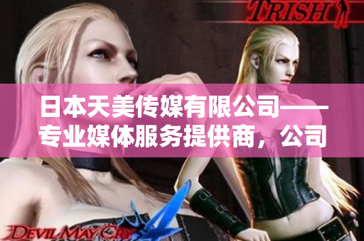 日本天美傳媒有限公司——專業(yè)媒體服務(wù)提供商，公司實力如何？