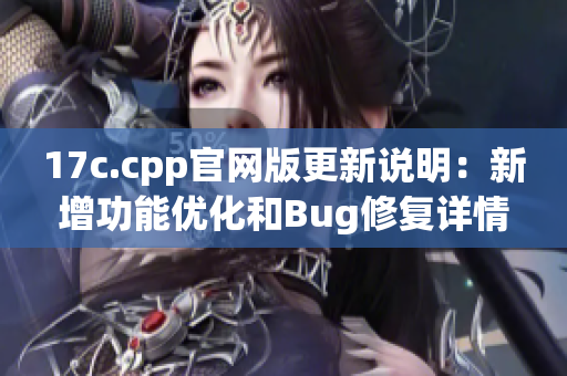 17c.cpp官網(wǎng)版更新說明：新增功能優(yōu)化和Bug修復詳情【內容分享】