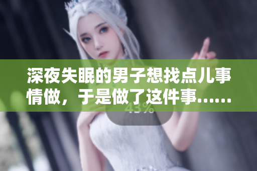 深夜失眠的男子想找點(diǎn)兒事情做，于是做了這件事……
