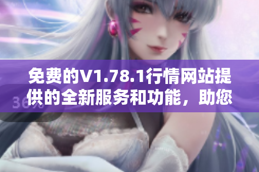 免費(fèi)的V1.78.1行情網(wǎng)站提供的全新服務(wù)和功能，助您實(shí)時(shí)把握市場(chǎng)動(dòng)態(tài)