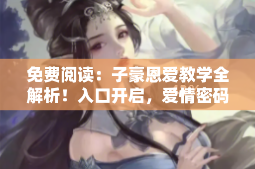 免費(fèi)閱讀：子豪恩愛(ài)教學(xué)全解析！入口開(kāi)啟，愛(ài)情密碼揭秘