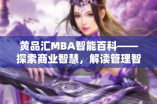 黃品匯MBA智能百科——探索商業(yè)智慧，解讀管理智慧