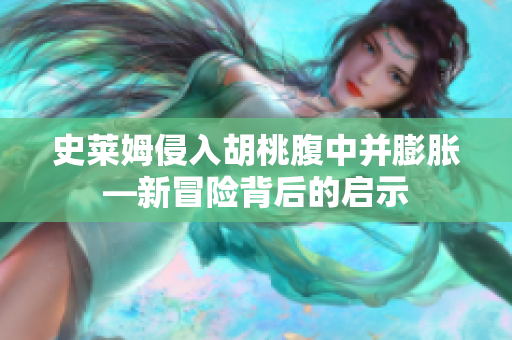 史萊姆侵入胡桃腹中并膨脹—新冒險背后的啟示