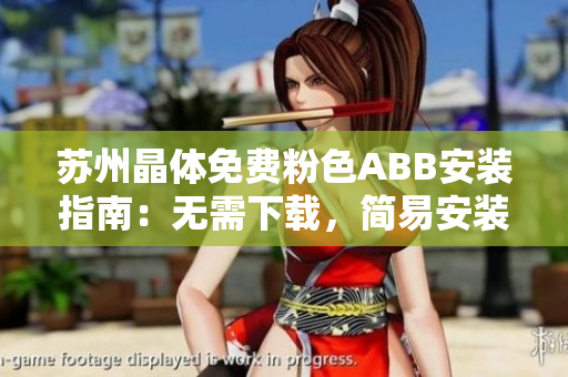 蘇州晶體免費(fèi)粉色ABB安裝指南：無需下載，簡易安裝步驟分享