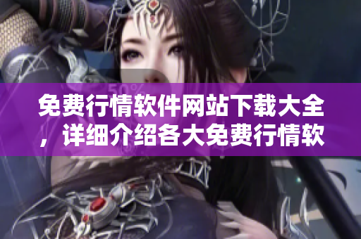 免費行情軟件網(wǎng)站下載大全，詳細介紹各大免費行情軟件，方便交易者選擇。