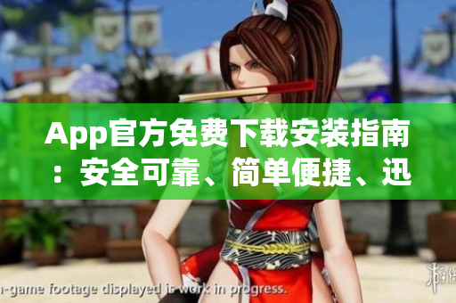 App官方免費(fèi)下載安裝指南：安全可靠、簡單便捷、迅速完成安裝