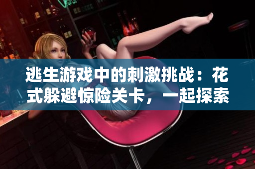 逃生游戲中的刺激挑戰(zhàn)：花式躲避驚險(xiǎn)關(guān)卡，一起探索桃子燈的世界