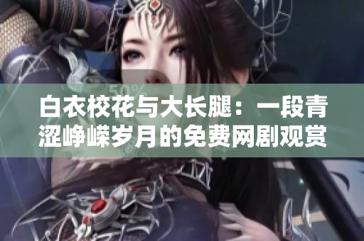 白衣校花與大長腿：一段青澀崢嶸歲月的免費(fèi)網(wǎng)劇觀賞