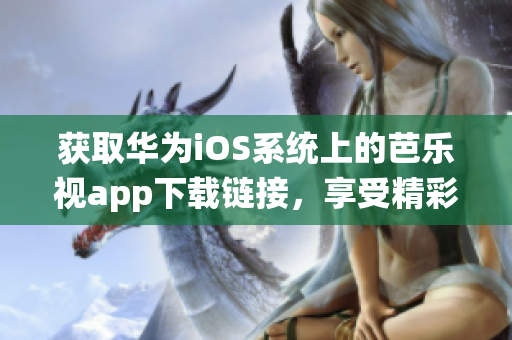 獲取華為iOS系統(tǒng)上的芭樂(lè)視app下載鏈接，享受精彩娛樂(lè)時(shí)刻