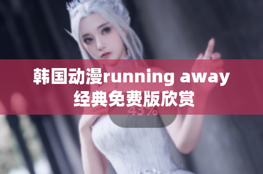韓國動(dòng)漫running away 經(jīng)典免費(fèi)版欣賞